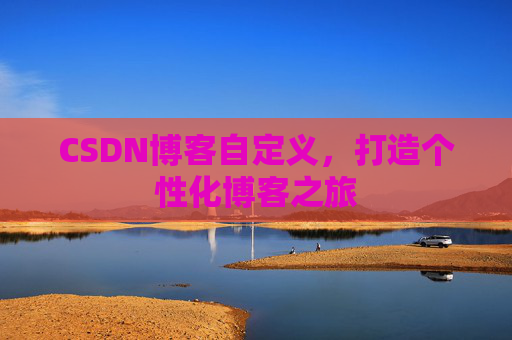 CSDN博客自定义,打造个性化博客之旅