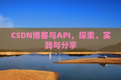 CSDN博客与API，探索、实践与分享